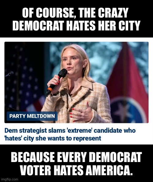 Democrats hate America. | OF COURSE, THE CRAZY 
DEMOCRAT HATES HER CITY; BECAUSE EVERY DEMOCRAT VOTER HATES AMERICA. | image tagged in democrat party,democrats,communists,marxism,communist,crush the commies | made w/ Imgflip meme maker