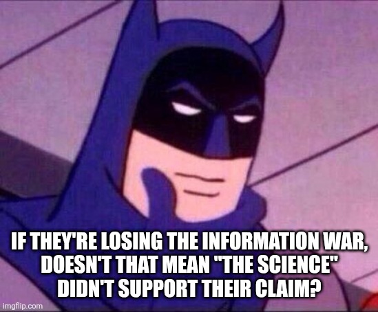Batman Thinking | IF THEY'RE LOSING THE INFORMATION WAR,
DOESN'T THAT MEAN "THE SCIENCE"
DIDN'T SUPPORT THEIR CLAIM? | image tagged in batman thinking | made w/ Imgflip meme maker