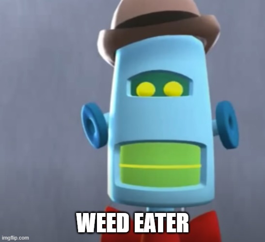 Weed Eater | WEED EATER | image tagged in weed eater | made w/ Imgflip meme maker
