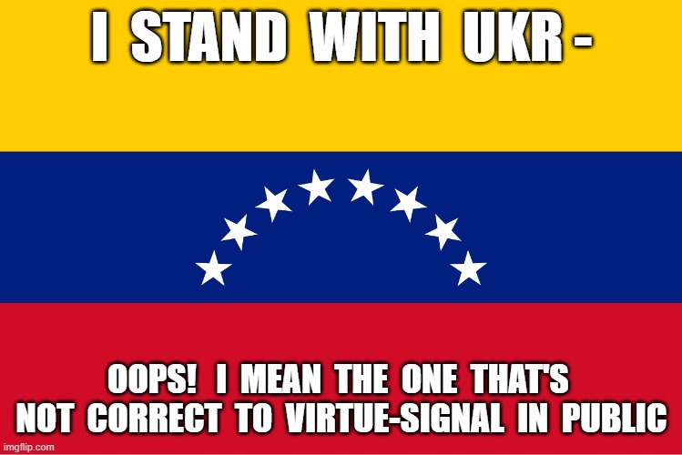 Aggressors Playing the Victim Card | I  STAND  WITH  UKR -; OOPS!   I  MEAN  THE  ONE  THAT'S  NOT  CORRECT  TO  VIRTUE-SIGNAL  IN  PUBLIC | image tagged in invasion | made w/ Imgflip meme maker