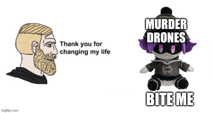 Thank you for saving my life | MURDER DRONES; BITE ME | image tagged in thank you for saving my life | made w/ Imgflip meme maker