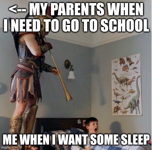 Alexios Wake Up Call | <-- MY PARENTS WHEN I NEED TO GO TO SCHOOL; ME WHEN I WANT SOME SLEEP | image tagged in alexios wake up call | made w/ Imgflip meme maker