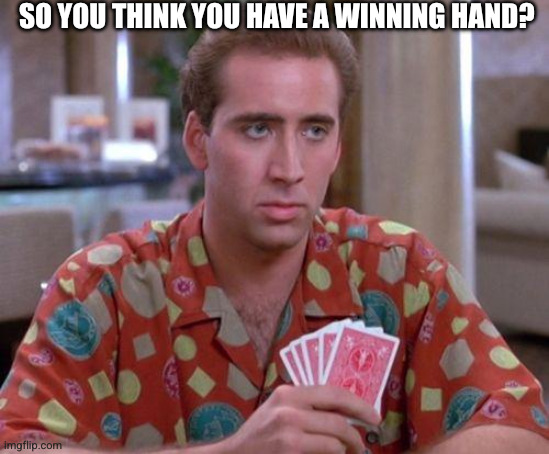 Nick Cage Poker Face | SO YOU THINK YOU HAVE A WINNING HAND? | image tagged in nick cage poker face | made w/ Imgflip meme maker