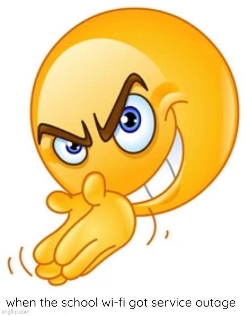 yuh | when the school wi-fi got service outage | image tagged in rubbing hands together deviously | made w/ Imgflip meme maker