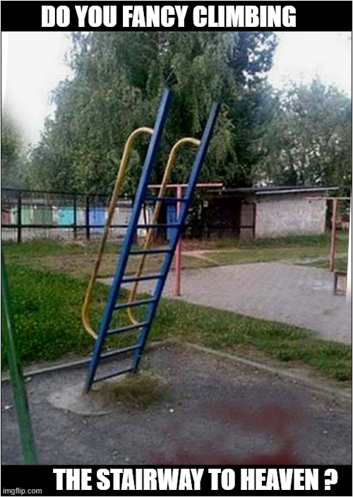 You'll Only Do It Once ! | DO YOU FANCY CLIMBING; THE STAIRWAY TO HEAVEN ? | image tagged in stairway to heaven | made w/ Imgflip meme maker