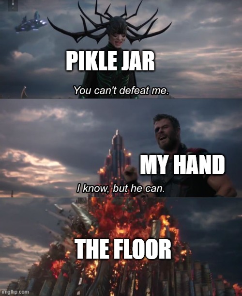 You can't defeat me | PIKLE JAR; MY HAND; THE FLOOR | image tagged in you can't defeat me | made w/ Imgflip meme maker