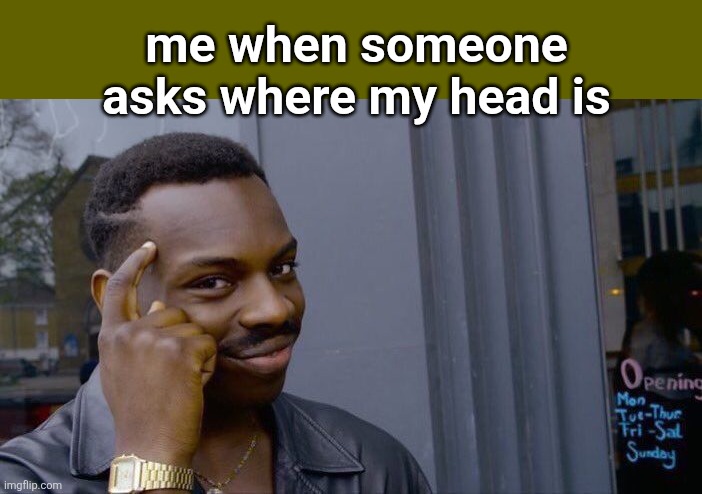 Roll Safe Think About It Meme | me when someone asks where my head is | image tagged in memes,roll safe think about it | made w/ Imgflip meme maker