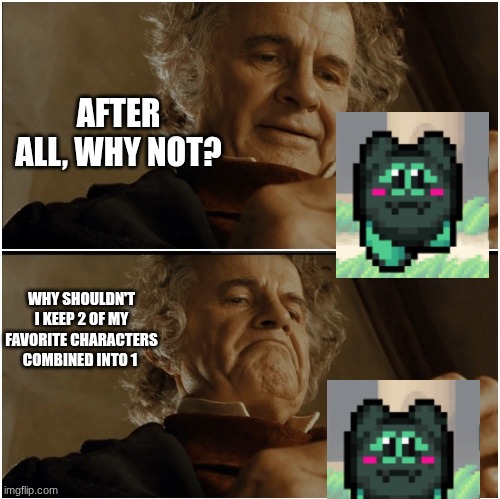 Bilbo - Why shouldn’t I keep it? | AFTER ALL, WHY NOT? WHY SHOULDN'T I KEEP 2 OF MY FAVORITE CHARACTERS COMBINED INTO 1 | image tagged in bilbo - why shouldn t i keep it | made w/ Imgflip meme maker
