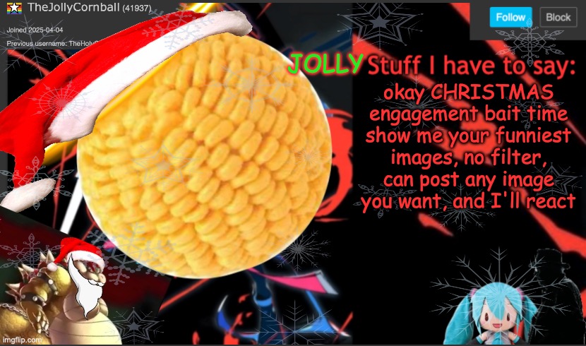 TheJollyCornball Template | okay CHRISTMAS engagement bait time show me your funniest images, no filter, can post any image you want, and I'll react | image tagged in thejollycornball template | made w/ Imgflip meme maker
