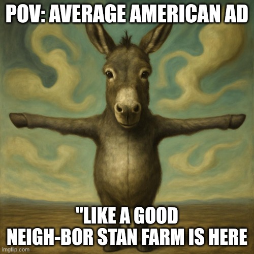 Average American Ad | POV: AVERAGE AMERICAN AD; "LIKE A GOOD NEIGH-BOR STAN FARM IS HERE | image tagged in donkey | made w/ Imgflip meme maker