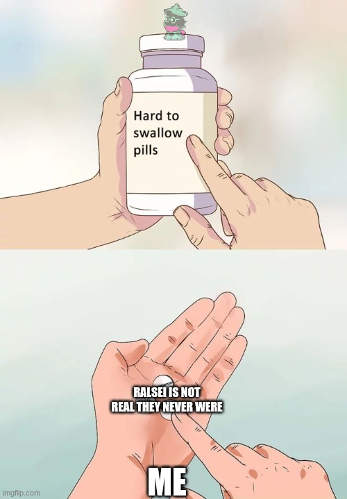 Hard To Swallow Pills | RALSEI IS NOT REAL THEY NEVER WERE; ME | image tagged in memes,hard to swallow pills | made w/ Imgflip meme maker