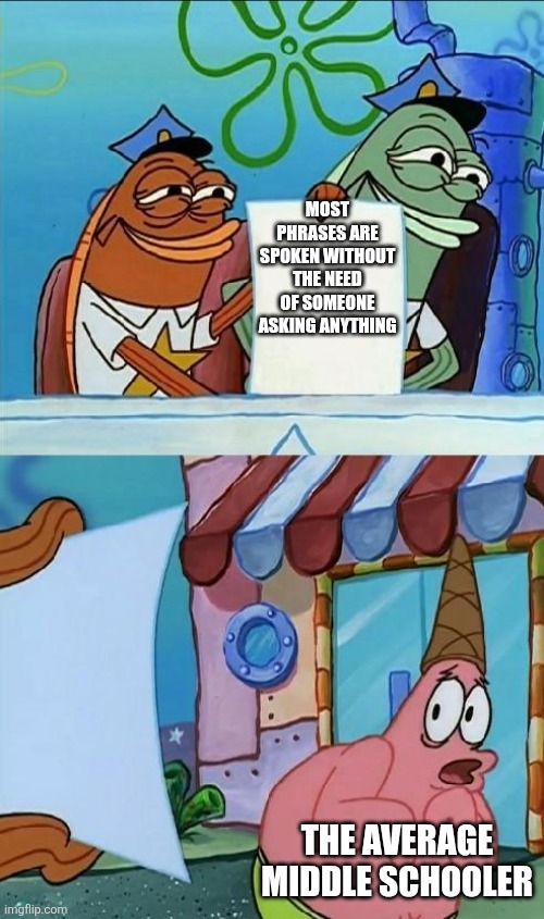 Checkmate, "who asked" mfs | MOST PHRASES ARE SPOKEN WITHOUT THE NEED OF SOMEONE ASKING ANYTHING; THE AVERAGE MIDDLE SCHOOLER | image tagged in patrick scared,middle school,memes,funny,checkmate,facts | made w/ Imgflip meme maker