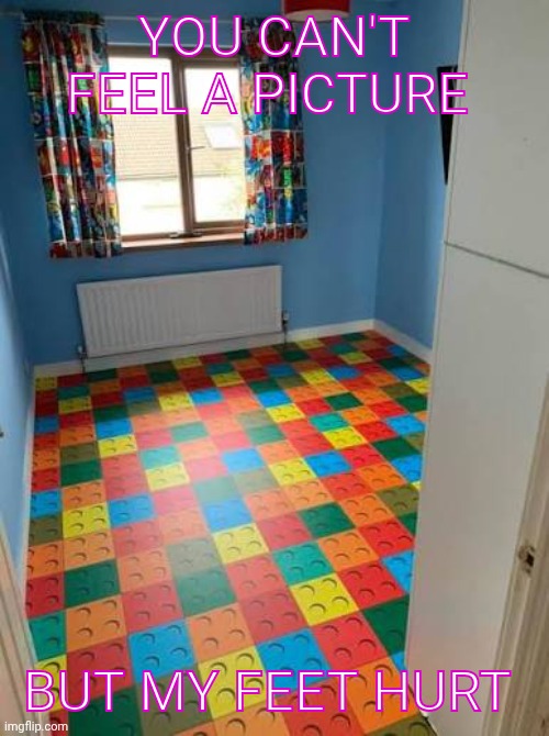 YOU CAN'T FEEL A PICTURE; BUT MY FEET HURT | image tagged in legos,lego,ouch,feelings | made w/ Imgflip meme maker