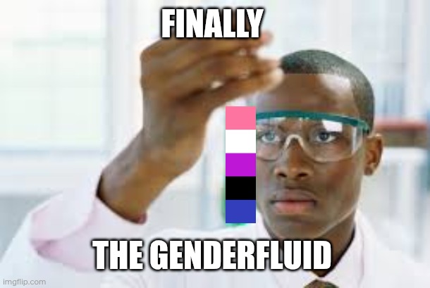 Day 15 of making a meme from a random template | FINALLY; THE GENDERFLUID | image tagged in finally,gender,gender identity,science | made w/ Imgflip meme maker