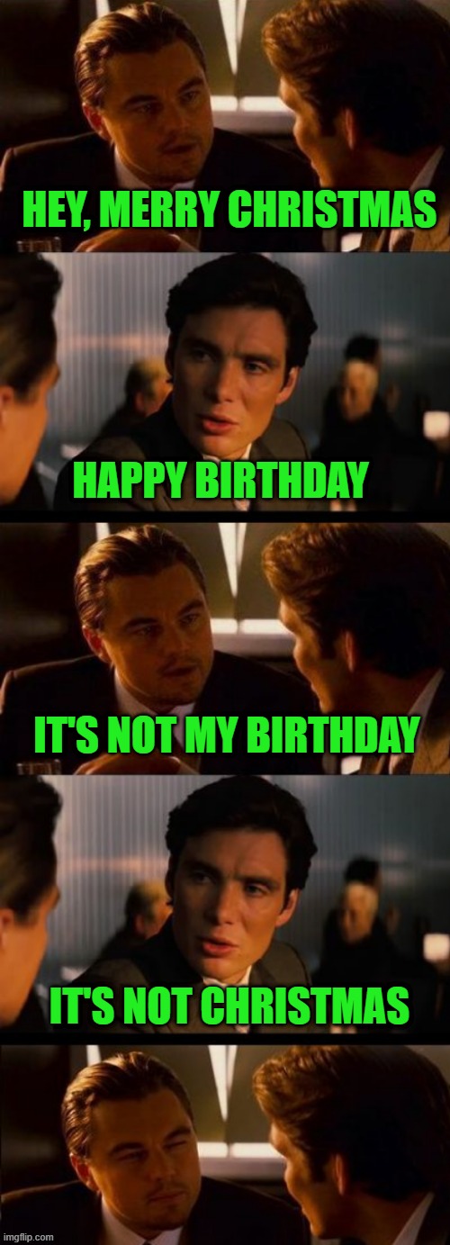 It's not December 25th Yet | HEY, MERRY CHRISTMAS; HAPPY BIRTHDAY; IT'S NOT MY BIRTHDAY; IT'S NOT CHRISTMAS | made w/ Imgflip meme maker