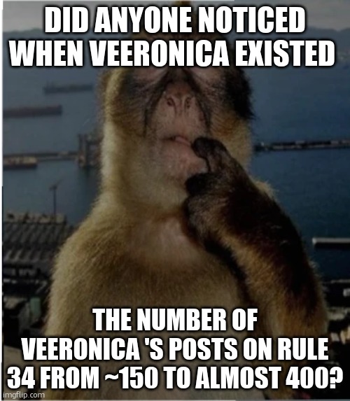just me or... | DID ANYONE NOTICED WHEN VEERONICA EXISTED; THE NUMBER OF VEERONICA 'S POSTS ON RULE 34 FROM ~150 TO ALMOST 400? | image tagged in thinking monkey,forsaken,roblox,veeronica | made w/ Imgflip meme maker