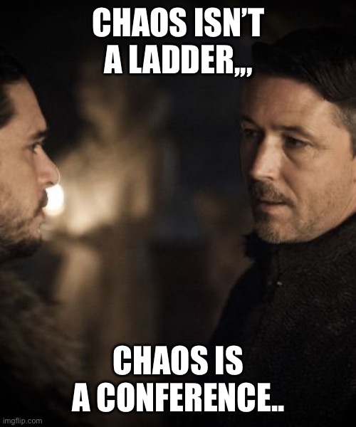 Littlefinger Jon Snow | CHAOS ISN’T A LADDER,,, CHAOS IS A CONFERENCE.. | image tagged in littlefinger jon snow | made w/ Imgflip meme maker