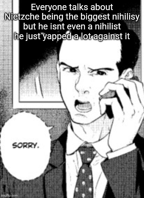 Cioran is a much more reasonable guess | Everyone talks about Nietzche being the biggest nihilisy but he isnt even a nihilist he just yapped a lot against it | image tagged in sorry | made w/ Imgflip meme maker