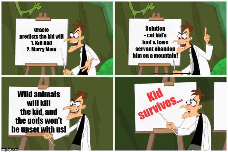 doofenchirtz | Oracle predicts the kid will
1. Kill Dad
2. Marry Mom; Solution - cut kid's foot & have servant abandon him on a mountain! Kid survives... Wild animals will kill the kid, and the gods won't be upset with us! | image tagged in doofenchirtz,oedipus | made w/ Imgflip meme maker