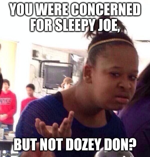 We all saw sleepy joe.....do you see your daddy don doing the exact same thing? | YOU WERE CONCERNED FOR SLEEPY JOE, BUT NOT DOZEY DON? | image tagged in memes,black girl wat | made w/ Imgflip meme maker