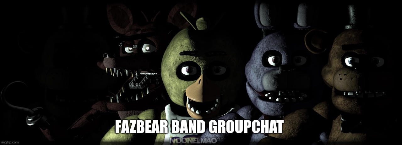 . | FAZBEAR BAND GROUPCHAT | made w/ Imgflip meme maker