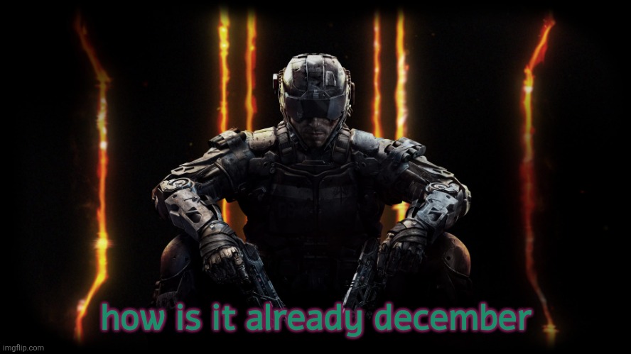black ops 3 | how is it already december | image tagged in black ops 3 | made w/ Imgflip meme maker