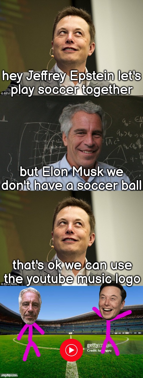 hey Jeffrey Epstein let's
play soccer together; but Elon Musk we don't have a soccer ball; that's ok we can use
the youtube music logo | image tagged in elon musk,jeffrey epstein | made w/ Imgflip meme maker