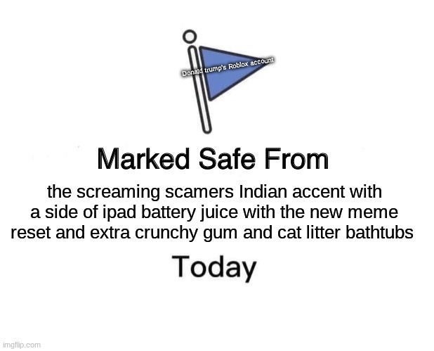 Marked Safe From | Donald trump's Roblox account; the screaming scamers Indian accent with a side of ipad battery juice with the new meme reset and extra crunchy gum and cat litter bathtubs | image tagged in memes,marked safe from | made w/ Imgflip meme maker