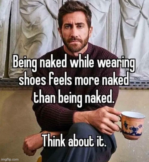 or with just a shirt | image tagged in naked,so true,relatable,shirt,shoes,funny | made w/ Imgflip meme maker
