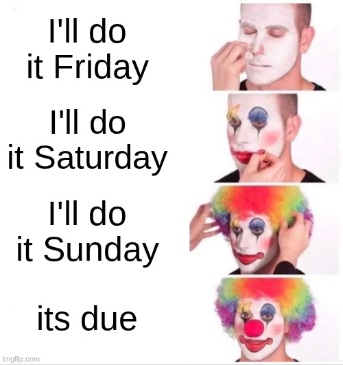 yes | I'll do it Friday; I'll do it Saturday; I'll do it Sunday; its due | image tagged in memes,clown applying makeup | made w/ Imgflip meme maker