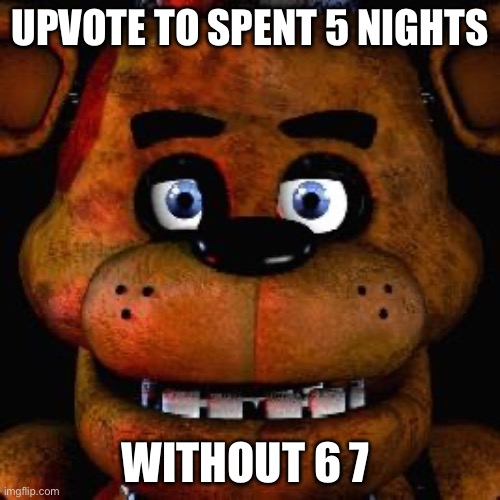 6 7 is kinda ass | UPVOTE TO SPENT 5 NIGHTS; WITHOUT 6 7 | image tagged in five nights at freddys | made w/ Imgflip meme maker