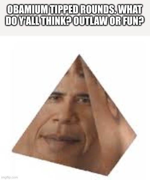 obamna | OBAMIUM TIPPED ROUNDS. WHAT DO Y'ALL THINK? OUTLAW OR FUN? | image tagged in obamium | made w/ Imgflip meme maker