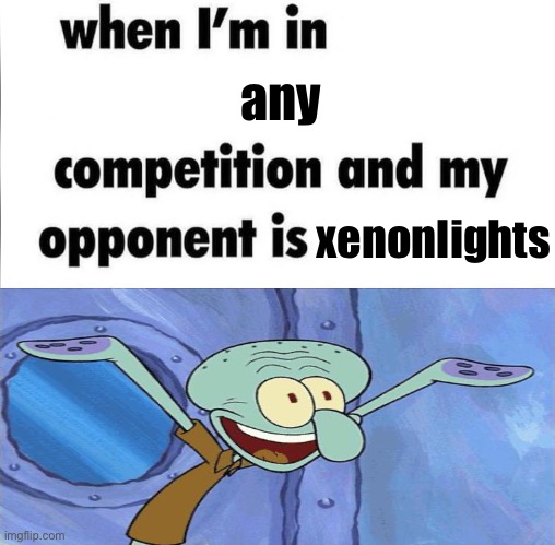 whe i'm in a competition and my opponent is | any; xenonlights | image tagged in whe i'm in a competition and my opponent is | made w/ Imgflip meme maker