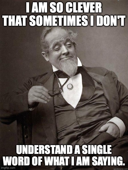 Oscillate Wildly | I AM SO CLEVER THAT SOMETIMES I DON'T; UNDERSTAND A SINGLE WORD OF WHAT I AM SAYING. | image tagged in 1889 guy,oscar wilde,clever,dude,fancy | made w/ Imgflip meme maker