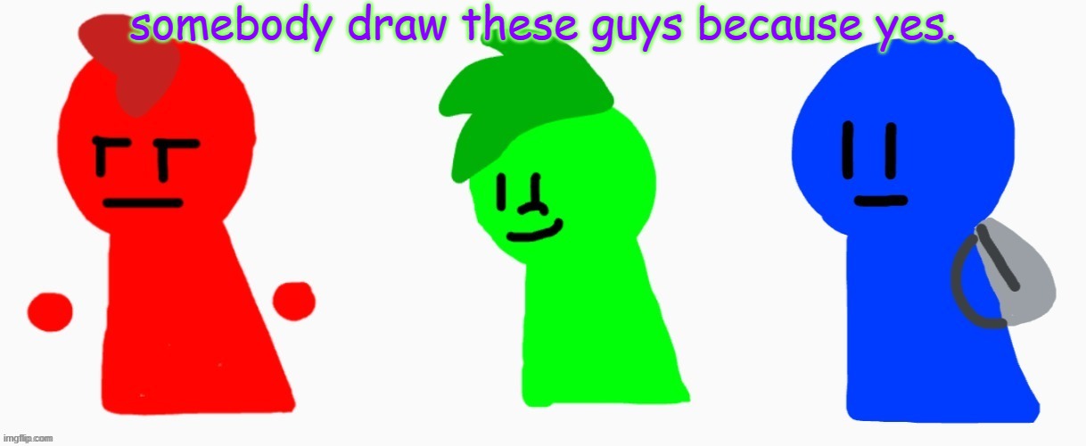 the RGB squad | somebody draw these guys because yes. | image tagged in the rgb squad | made w/ Imgflip meme maker