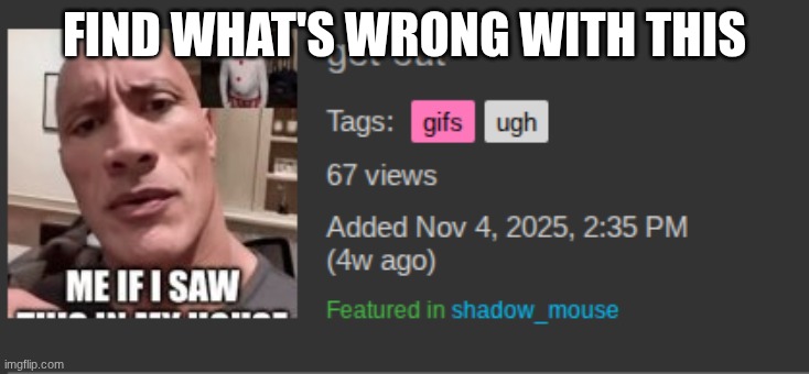 I found this on my images | FIND WHAT'S WRONG WITH THIS | image tagged in no god no god please no,stop it | made w/ Imgflip meme maker