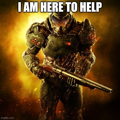 Doom Guy | I AM HERE TO HELP | image tagged in doom guy | made w/ Imgflip meme maker