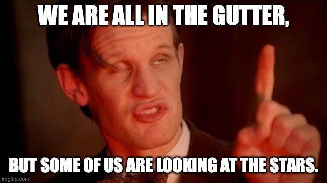 Oscar Wilde keeps your eyes on your dreams | WE ARE ALL IN THE GUTTER, BUT SOME OF US ARE LOOKING AT THE STARS. | image tagged in drunk doctor says,oscar wilde,follow your dreams,stay classy,optimism | made w/ Imgflip meme maker