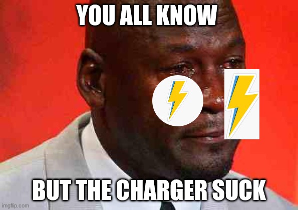 crying michael jordan | YOU ALL KNOW; BUT THE CHARGER SUCK | image tagged in crying michael jordan | made w/ Imgflip meme maker