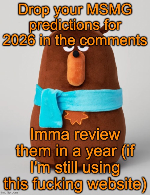 Falstaff plush | Drop your MSMG predictions for 2026 in the comments; Imma review them in a year (if I'm still using this fucking website) | image tagged in falstaff plush | made w/ Imgflip meme maker
