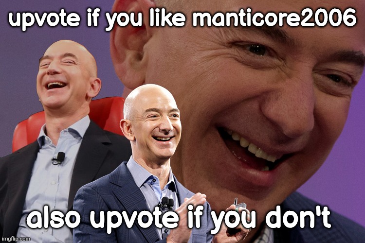 Jeff Bezos Laughing | upvote if you like manticore2006; also upvote if you don't | image tagged in jeff bezos laughing | made w/ Imgflip meme maker