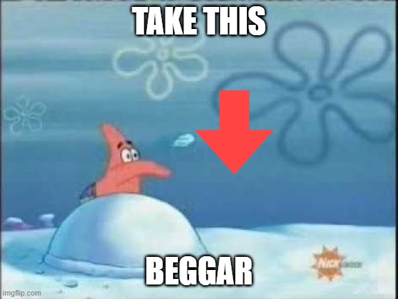 Patrick throwing | TAKE THIS BEGGAR | image tagged in patrick throwing | made w/ Imgflip meme maker
