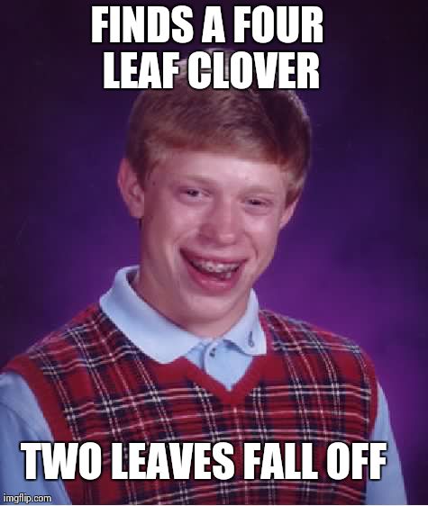 Bad Luck Brian | FINDS A FOUR LEAF CLOVER TWO LEAVES FALL OFF | image tagged in memes,bad luck brian | made w/ Imgflip meme maker