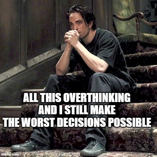 overthinker | ALL THIS OVERTHINKING AND I STILL MAKE THE WORST DECISIONS POSSIBLE | image tagged in stupid,overthinking,sad but true,depression,anxiety,lonely | made w/ Imgflip meme maker