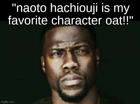 Kevin Hart Stare | "naoto hachiouji is my favorite character oat!!" | image tagged in kevin hart stare | made w/ Imgflip meme maker