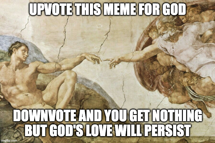 john 6:9 | UPVOTE THIS MEME FOR GOD; DOWNVOTE AND YOU GET NOTHING BUT GOD'S LOVE WILL PERSIST | image tagged in creation of adam,christianity,holy bible | made w/ Imgflip meme maker