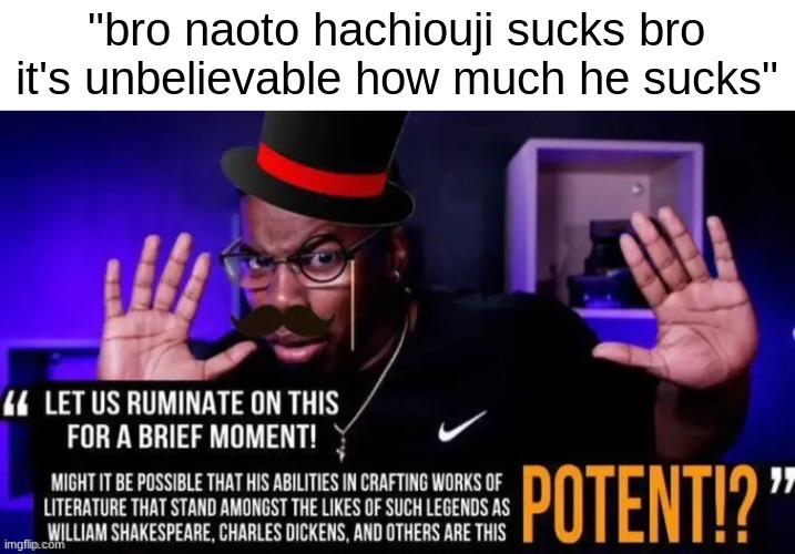 Let us ruminate on this for a moment | "bro naoto hachiouji sucks bro it's unbelievable how much he sucks" | image tagged in let us ruminate on this for a moment | made w/ Imgflip meme maker