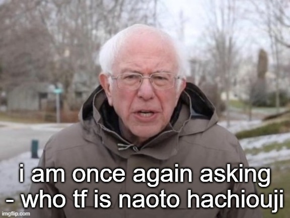 someone tell me pls 3: | i am once again asking - who tf is naoto hachiouji | image tagged in i am once again asking blank | made w/ Imgflip meme maker