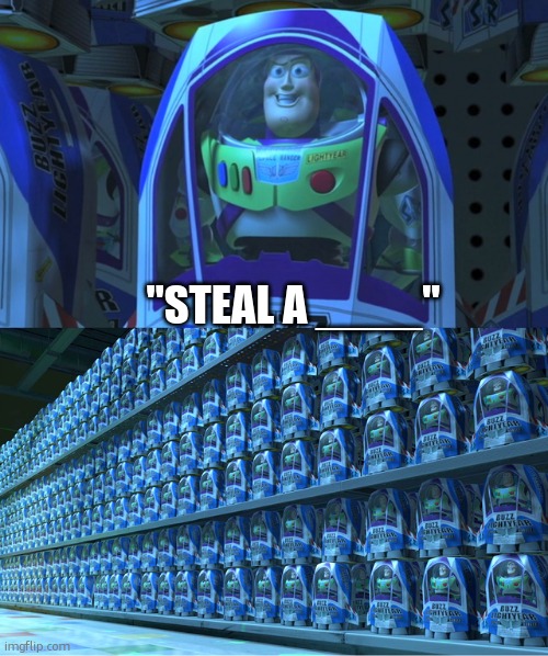 Buzz lightyear clones | "STEAL A ____" | image tagged in buzz lightyear clones | made w/ Imgflip meme maker