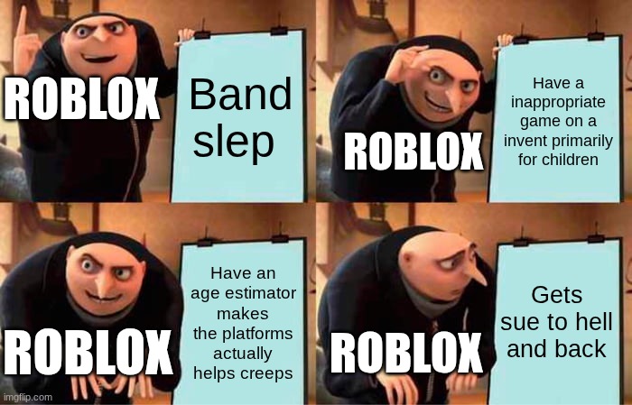 Gru's Plan | ROBLOX; Band slep; Have a inappropriate game on a invent primarily for children; ROBLOX; Gets sue to hell and back; Have an age estimator makes the platforms actually helps creeps; ROBLOX; ROBLOX | image tagged in memes,gru's plan | made w/ Imgflip meme maker
